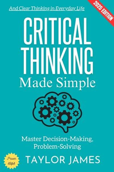 Critical Thinking Made Simple:: Master Decision-Making, Problem-Solving, and Clear Thinking in Everyday Life