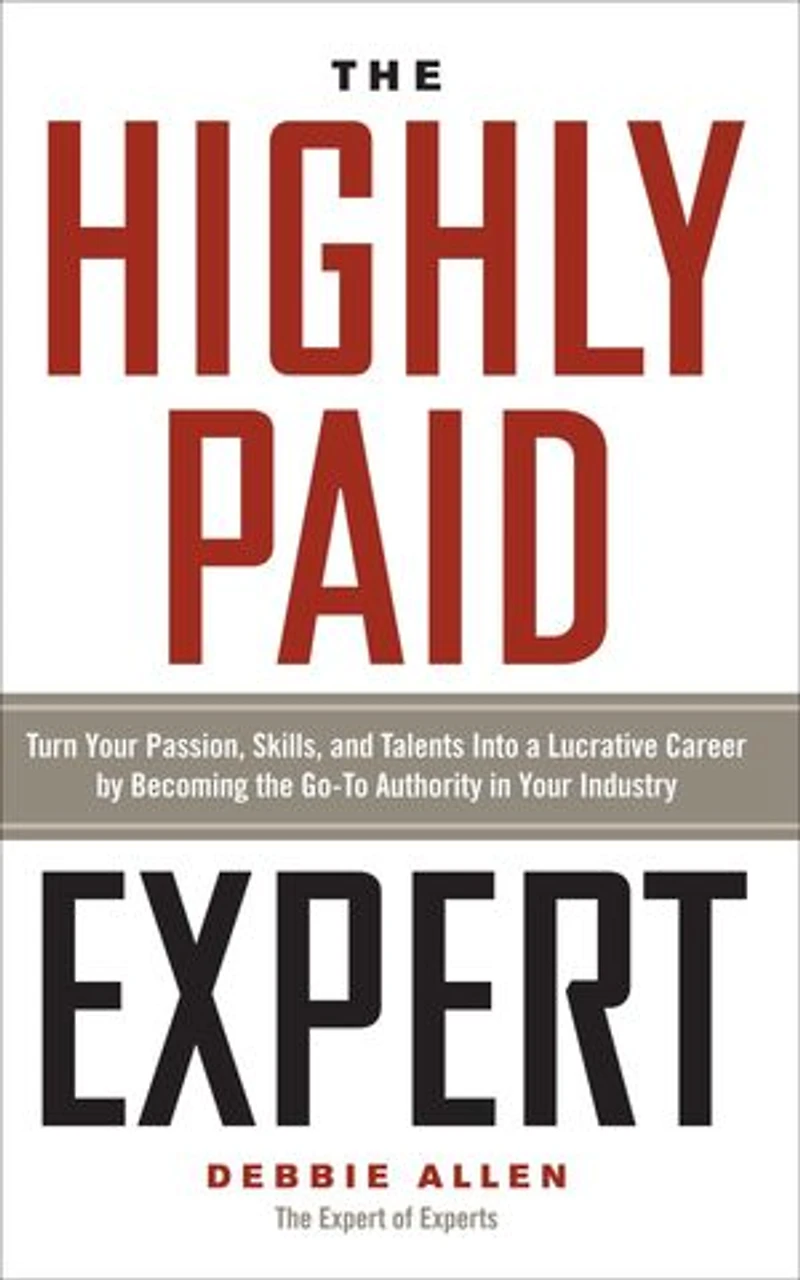 The Highly Paid Expert: Turn Your Passion, Skills, and Talents Into A Lucrative Career by Becoming Go-To Authority Industry