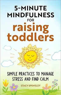 5-Minute Mindfulness for Raising Toddlers: Simple Practices to Manage Stress and Find Calm