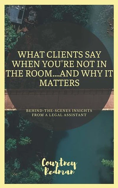 What Clients Say When You're Not in the Room....And Why It Matters: Behind-the-Scenes Insights from a Legal Assistant