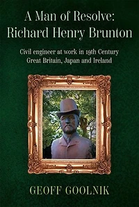 A Man of Resolve: Richard Henry Brunton: Civil engineer at work in 19th Century Great Britain, Japan and Ireland