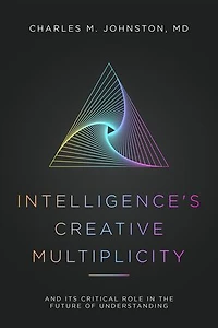 Intelligence's Creative Multiplicity: And It's Critical Role in the Future of Understanding