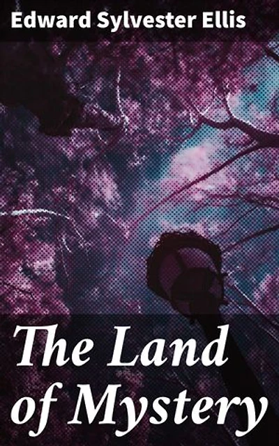 The Land of Mystery: Enriched edition. Journey into the Unknown: Secrets of a Lost Civilization Revealed in a Thrilling Adventure Novel