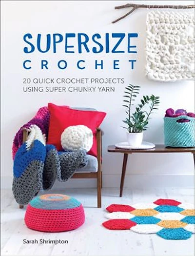Supersize Crochet: 20 Quick Crochet Projects Using Super Chunky Yarn