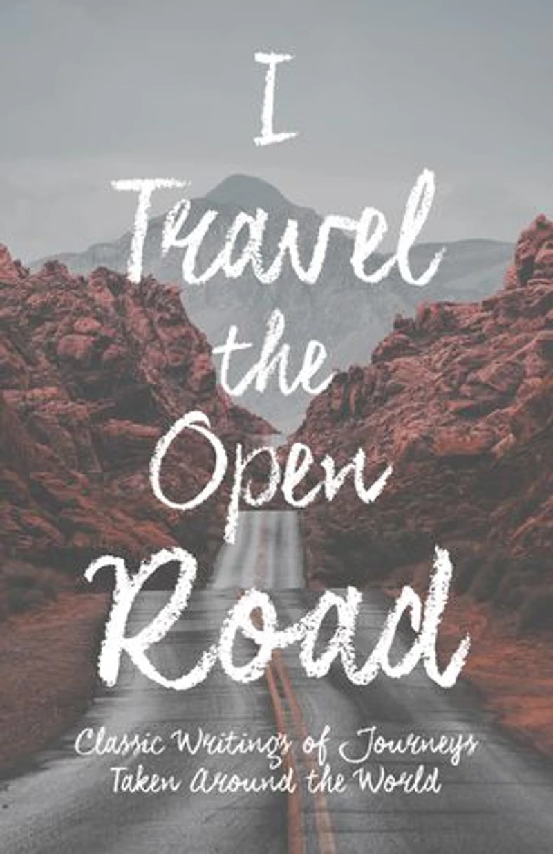 I Travel the Open Road: Classic Writings of Journeys Taken around the World