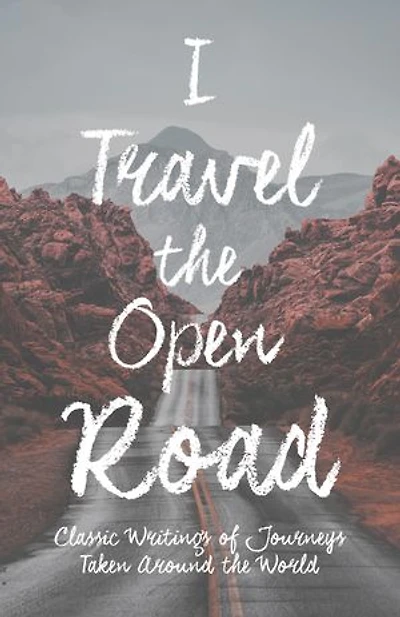 I Travel the Open Road: Classic Writings of Journeys Taken around the World