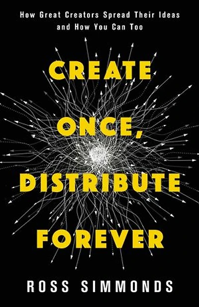 Create Once, Distribute Forever: How Great Creators Spread Their Ideas and How You Can Too