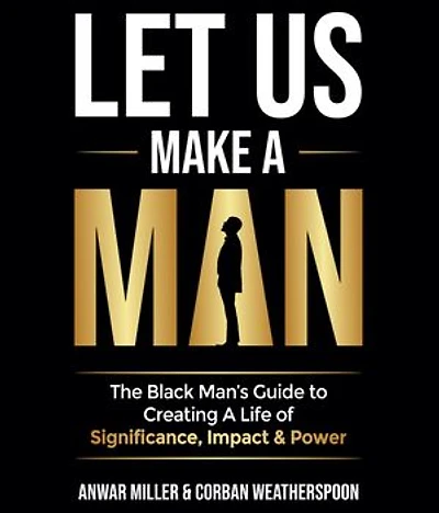 Let Us Make A Man: The Black Man's Guide to Creating a Life of Significance, Impact & Power