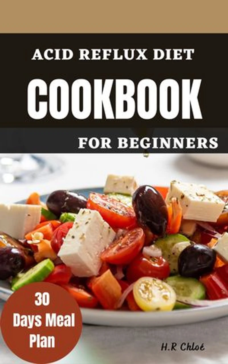 Acid Reflux Diet Cookbook for Beginners: A Comprehensive Guide with Over 50 Delicious Recipes Carefully Selected to Provide Lasting Relief from Heartburn and Indigestion.
