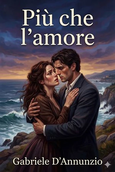 Più che l'amore: Tragedia moderna / Preceduta da un discorso e accresciuta d'un preludio d'un intermezzo e d'un esodio.