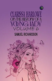 Clarissa Harlowe; or the history of a young lady Volume 6