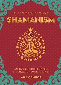A Little Bit Of Shamanism: An Introduction To Shamanic Journeying