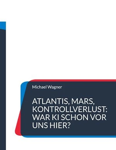 Atlantis, Mars, Kontrollverlust: War KI schon vor uns hier?: Die Wiederkehr einer uralten künstlichen Intelligenz macht Menschen obsolet