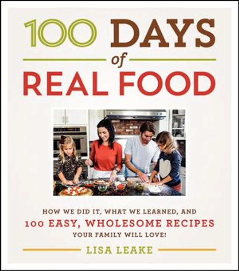 100 Days of Real Food: How We Did It, What Learned, and Easy, Wholesome Recipes Your Family Will Love