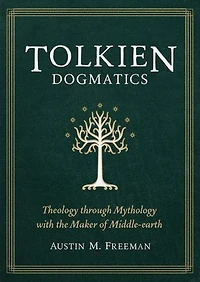 Tolkien Dogmatics: Theology through Mythology with the Maker of Middle-earth