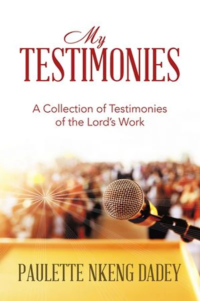 MY TESTIMONIES: A Collection of Testimonies of the Lord’s Work