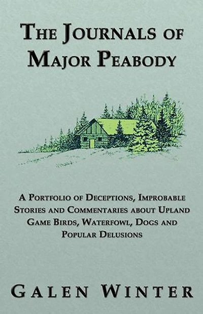 The Journals of Major Peabody: A Portfolio Deceptions, Improbable Stories and Commentaries about Upland Game Birds, Waterfowl, Dogs Popular de