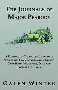 The Journals of Major Peabody: A Portfolio Deceptions, Improbable Stories and Commentaries about Upland Game Birds, Waterfowl, Dogs Popular de