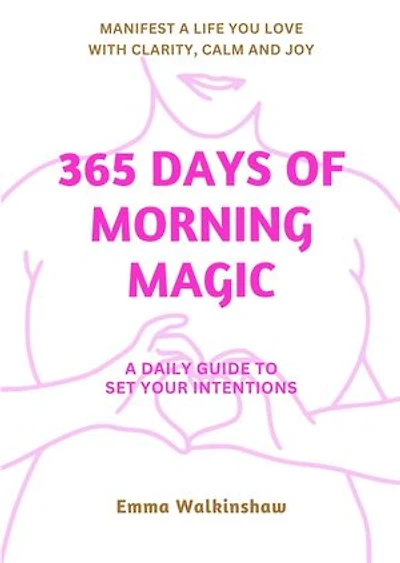 365 Days of Morning Magic A daily guide to set your intentions. Manifest a life you love with clarity, calm and joy