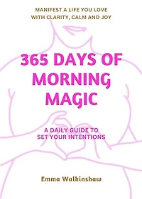 365 Days of Morning Magic A daily guide to set your intentions. Manifest a life you love with clarity, calm and joy