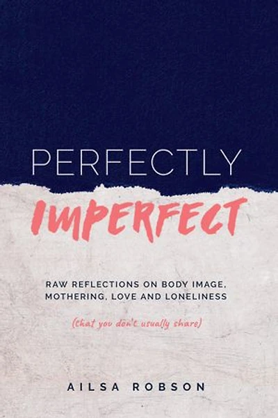 Perfectly Imperfect: Raw reflections on body image, mothering, love and loneliness (that you don't usually share)