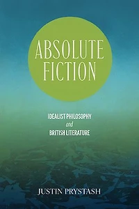 Absolute Fiction: Idealist Philosophy and British Literature