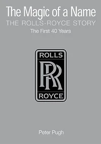 The Magic of a Name: The Rolls-Royce Story, Part 1: The First Forty Years