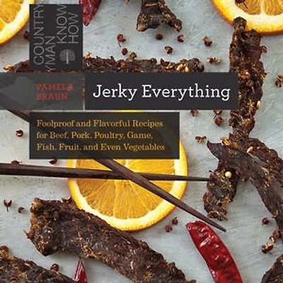 Jerky Everything: Foolproof And Flavorful Recipes For Beef Pork Poultry Fish Fruit