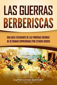 Las guerras berberiscas: Una guía fascinante de las primeras guerras de ultramar emprendidas por Estados Unidos