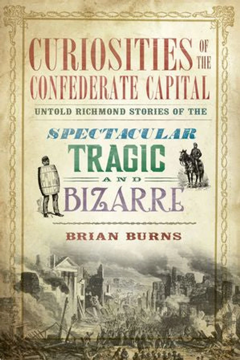 Curiosities of the Confederate Capital: Untold Richmond Stories Spectacular, Tragic and Bizarre