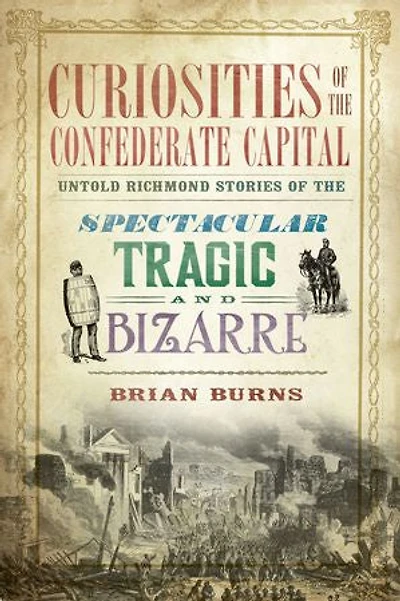 Curiosities of the Confederate Capital: Untold Richmond Stories Spectacular, Tragic and Bizarre
