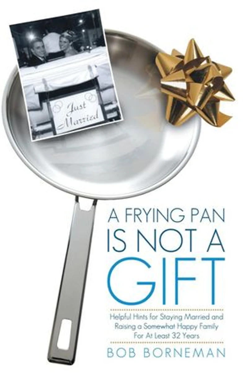 A Frying Pan Is Not Gift: Helpful Hints For Staying Married And Raising Somewhat Happy Family At Least 32 Years