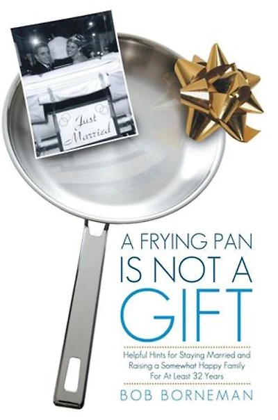 A Frying Pan Is Not Gift: Helpful Hints For Staying Married And Raising Somewhat Happy Family At Least 32 Years