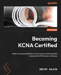 Becoming KCNA Certified: Build a strong foundation cloud native and Kubernetes pass the exam with ease