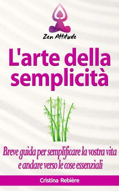 L'arte della semplicità: Breve guida per semplificare la vostra vita e andare verso le cose essenziali