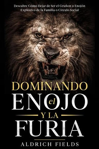 Dominando el Enojo y la Furia: Descubre Cómo Dejar de Ser el Gruñon o Enojón Explosivo de la Familia o Círculo Social