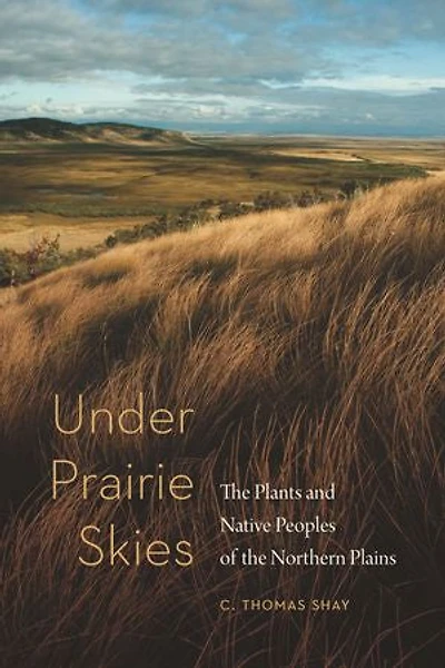 Under Prairie Skies: The Plants And Native Peoples Of Northern Plains