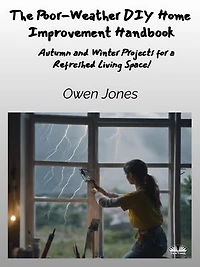 The Poor-Weather Diy Home Improvement Handbook: Autumn And Winter Projects For A Refreshed Living Space!