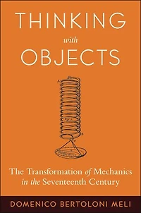 Thinking with Objects: the Transformation of Mechanics Seventeenth Century