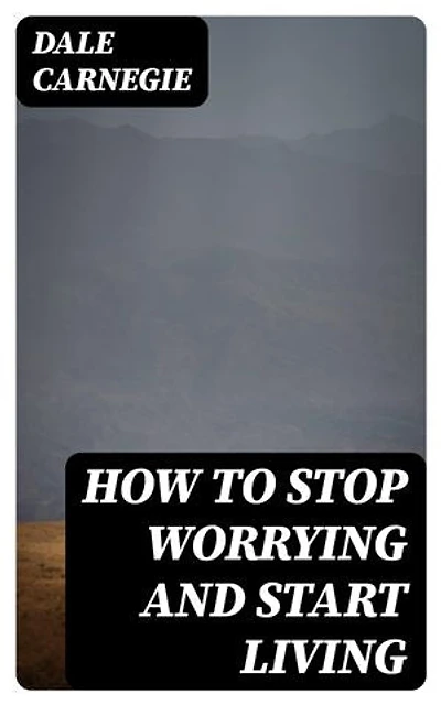 How To Stop Worrying And Start Living: Enriched edition. Including "How To Make Friends And Influence People"