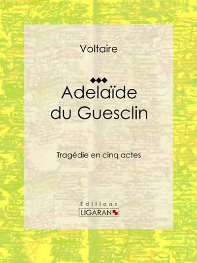 Adelaïde du Guesclin: Tragédie en cinq actes