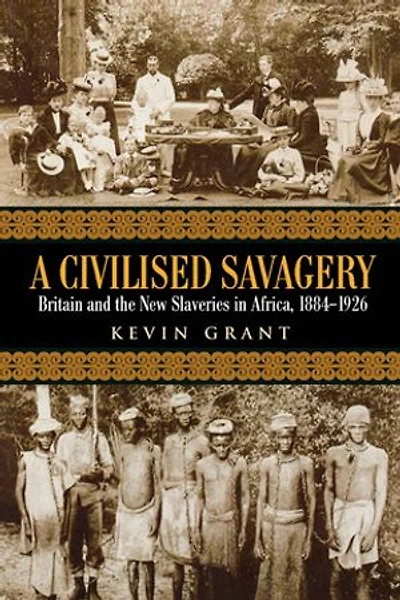 A Civilised Savagery: Britain and the New Slaveries Africa, 1884-1926