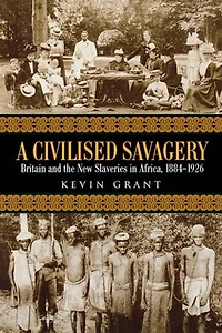 A Civilised Savagery: Britain and the New Slaveries Africa, 1884-1926