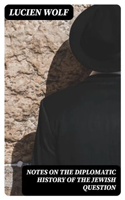 Notes on the Diplomatic History of the Jewish Question: With Texts of Protocols, Treaty Stipulations and Other Public Acts and Official Documents