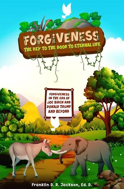 FORGIVENESS: THE KEY TO THE DOOR TO ETERNAL LIFE: Forgiveness in the Era of Joe Biden, Donald Trump, and Beyond
