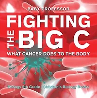 Fighting the Big C : What Cancer Does to the Body - Biology 6th Grade | Children's Biology Books