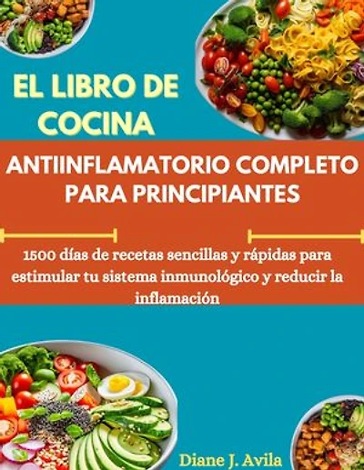 EL LIBRO DE COCINA ANTIINFLAMATORIO COMPLETO PARA PRINCIPIANTES: 1500 días de recetas sencillas y rápidas para estimular tu sistema inmunológico y reducir la inflamación