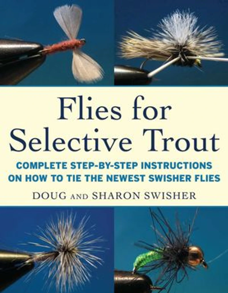 Flies for Selective Trout: Complete Step-by-Step Instructions on How to Tie the Newest Swisher