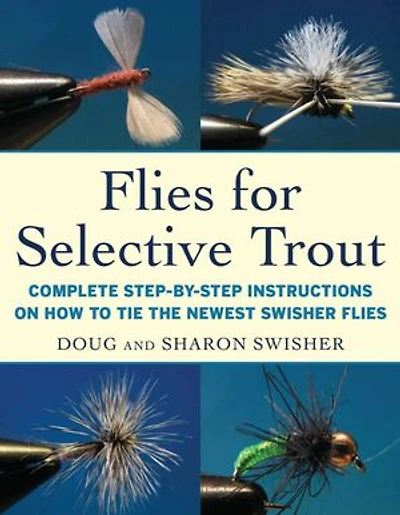 Flies for Selective Trout: Complete Step-by-Step Instructions on How to Tie the Newest Swisher
