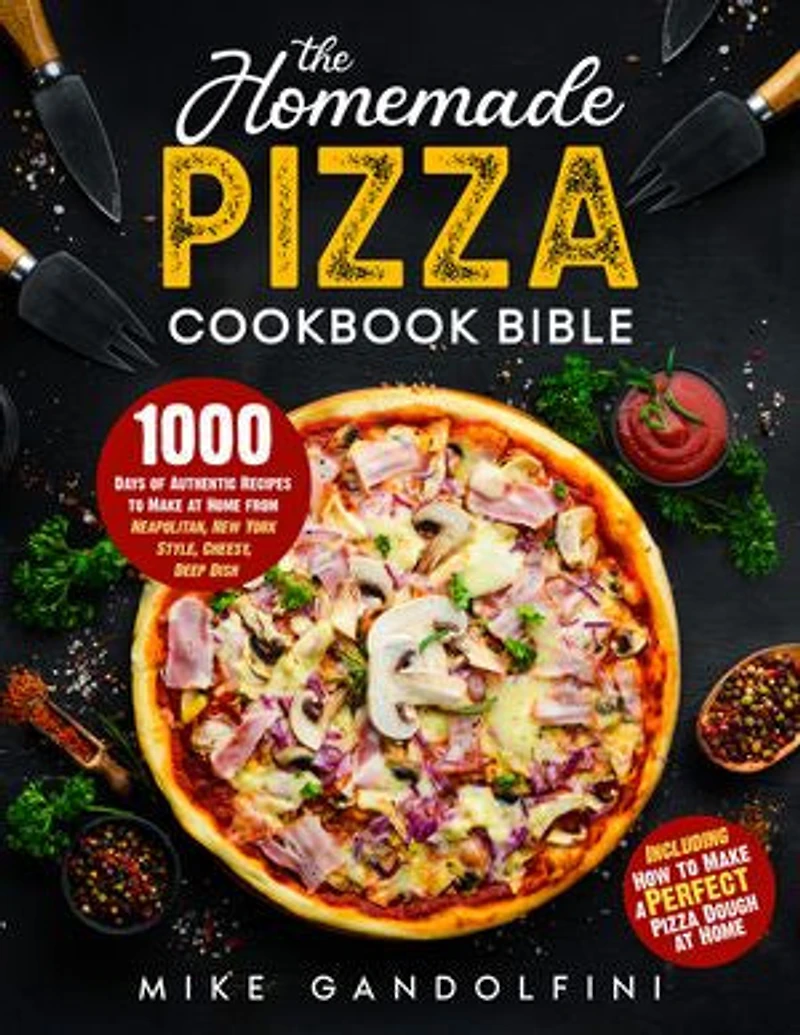 The Homemade Pizza Cookbook Bible: 1000 Days of Authentic Recipes to Make at Home from Neapolitan, New York Style, Cheesy, Deep Dish | Including How to Make Perfect Pizza Dough at Home